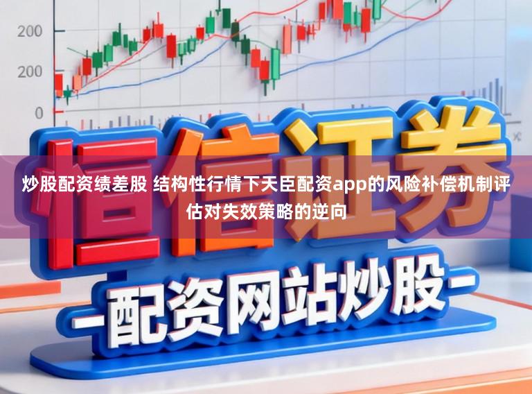 炒股配资绩差股 结构性行情下天臣配资app的风险补偿机制评估对失效策略的逆向