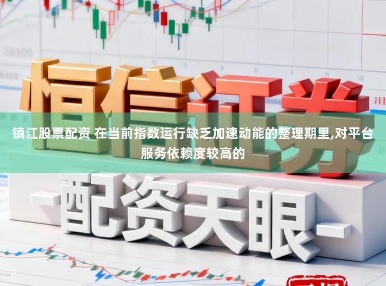 镇江股票配资 在当前指数运行缺乏加速动能的整理期里,对平台服务依赖度较高的