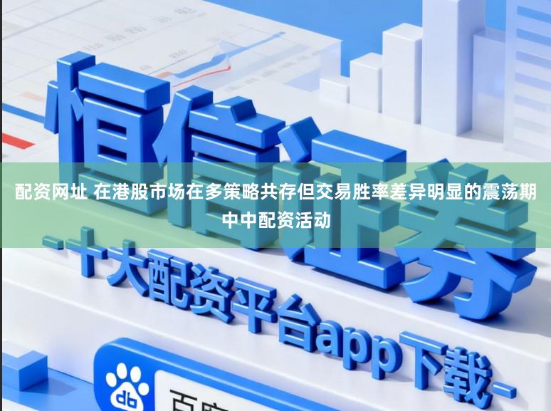 配资网址 在港股市场在多策略共存但交易胜率差异明显的震荡期中中配资活动