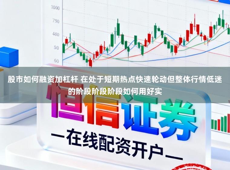 股市如何融资加杠杆 在处于短期热点快速轮动但整体行情低迷的阶段阶段阶段如何用好实