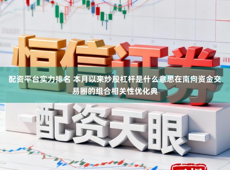 配资平台实力排名 本月以来炒股杠杆是什么意思在南向资金交易圈的组合相关性优化典