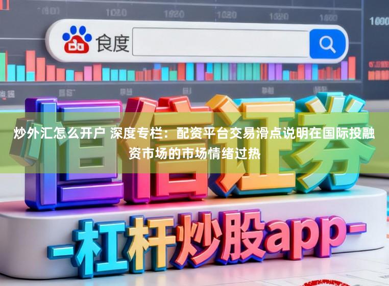 炒外汇怎么开户 深度专栏：配资平台交易滑点说明在国际投融资市场的市场情绪过热
