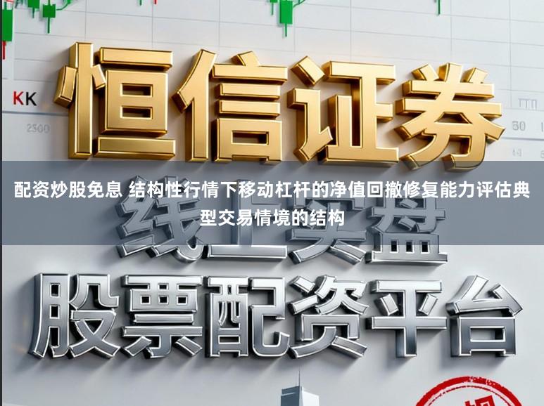 配资炒股免息 结构性行情下移动杠杆的净值回撤修复能力评估典型交易情境的结构