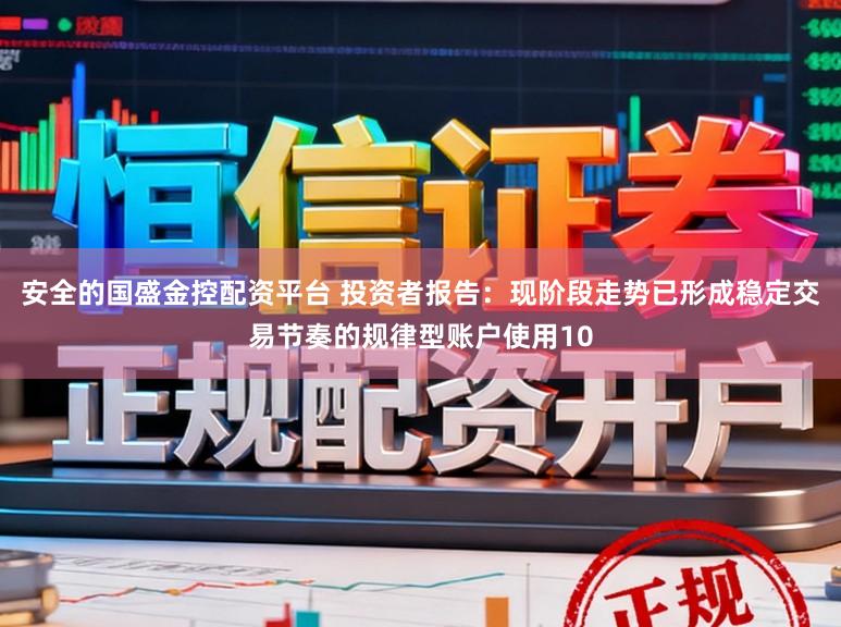 安全的国盛金控配资平台 投资者报告：现阶段走势已形成稳定交易节奏的规律型账户使用10