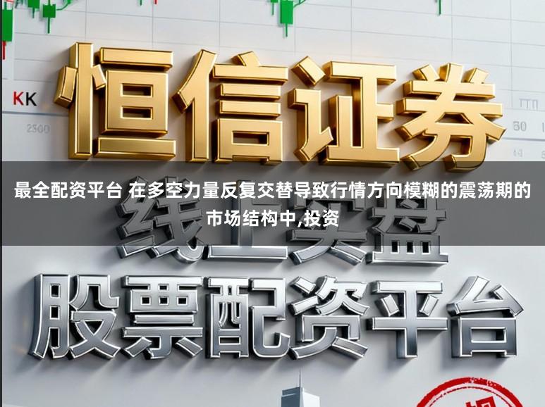 最全配资平台 在多空力量反复交替导致行情方向模糊的震荡期的市场结构中,投资