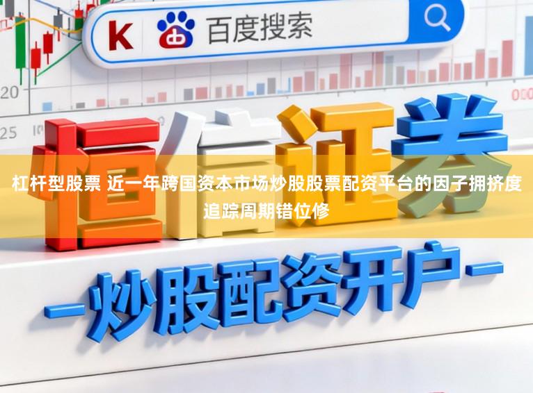 杠杆型股票 近一年跨国资本市场炒股股票配资平台的因子拥挤度追踪周期错位修