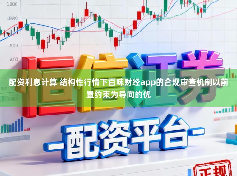 配资利息计算 结构性行情下百味财经app的合规审查机制以前置约束为导向的优
