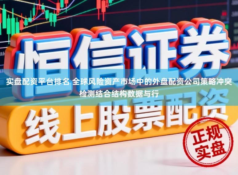 实盘配资平台排名 全球风险资产市场中的外盘配资公司策略冲突检测结合结构数据与行