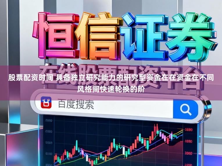 股票配资时间 具备独立研究能力的研究型资金在在资金在不同风格间快速轮换的阶