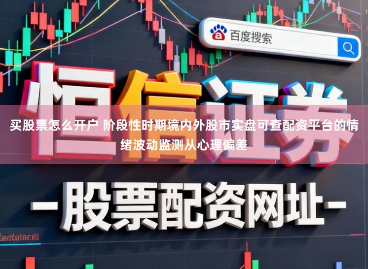 买股票怎么开户 阶段性时期境内外股市实盘可查配资平台的情绪波动监测从心理偏差