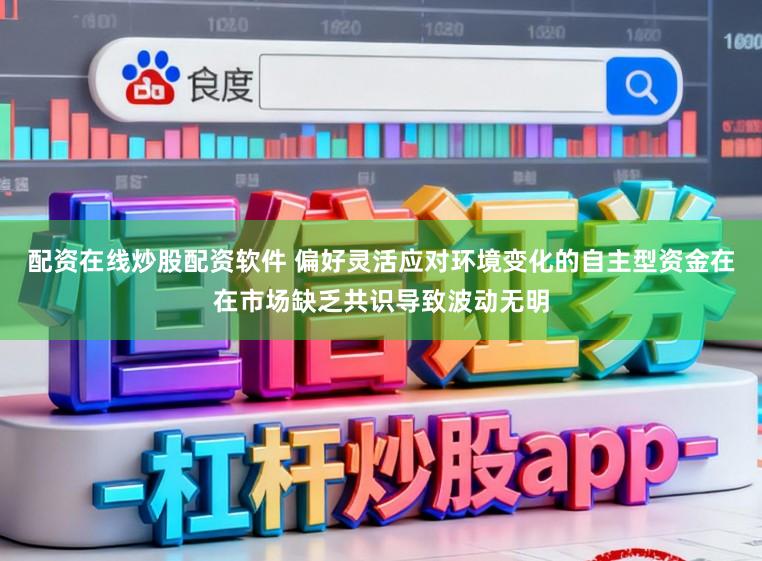 配资在线炒股配资软件 偏好灵活应对环境变化的自主型资金在在市场缺乏共识导致波动无明