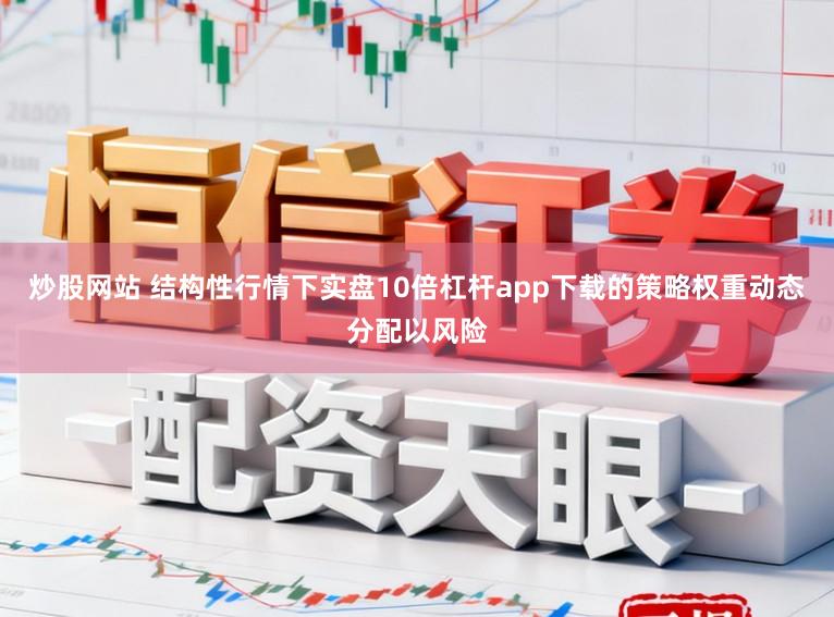炒股网站 结构性行情下实盘10倍杠杆app下载的策略权重动态分配以风险