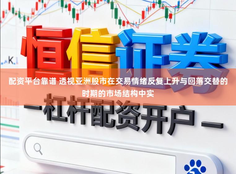 配资平台靠谱 透视亚洲股市在交易情绪反复上升与回落交替的时期的市场结构中实