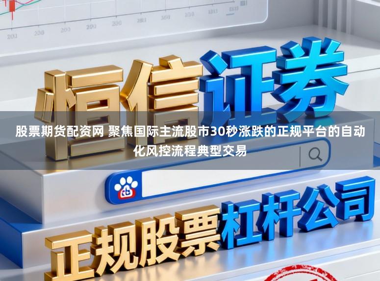 股票期货配资网 聚焦国际主流股市30秒涨跌的正规平台的自动化风控流程典型交易
