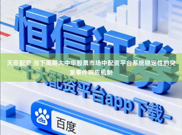天臣配资 当下周期大中华股票市场中配资平台系统稳定性的突发事件响应机制