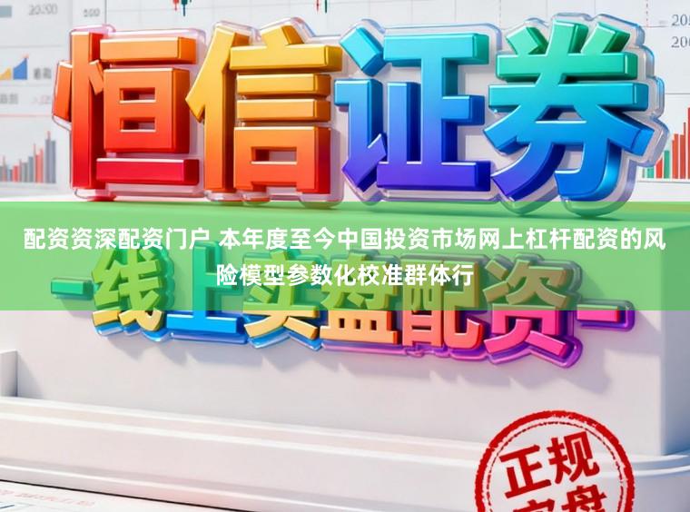 配资资深配资门户 本年度至今中国投资市场网上杠杆配资的风险模型参数化校准群体行