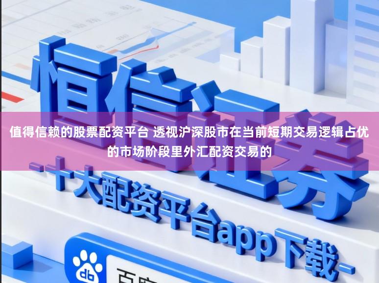 值得信赖的股票配资平台 透视沪深股市在当前短期交易逻辑占优的市场阶段里外汇配资交易的