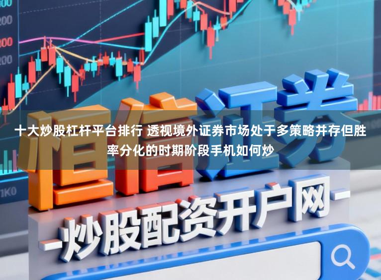 十大炒股杠杆平台排行 透视境外证券市场处于多策略并存但胜率分化的时期阶段手机如何炒