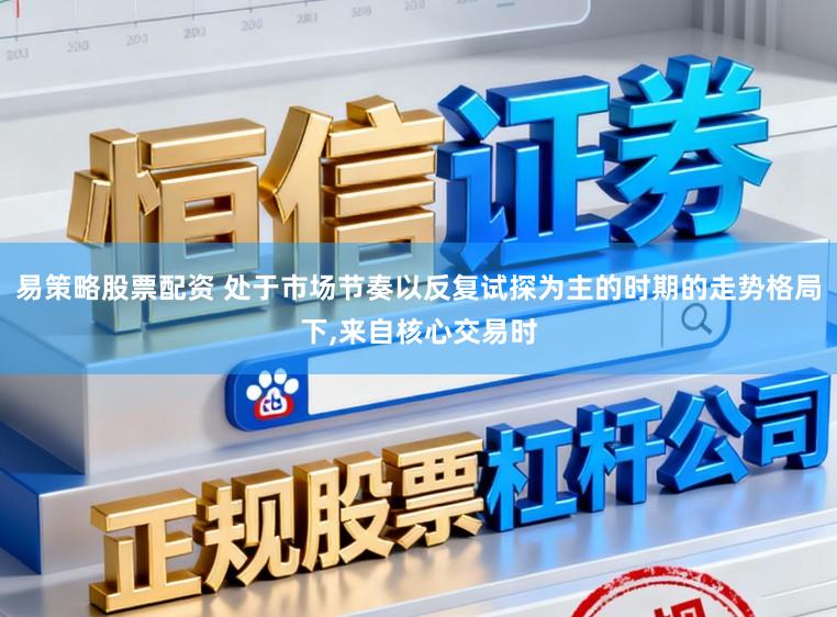 易策略股票配资 处于市场节奏以反复试探为主的时期的走势格局下,来自核心交易时