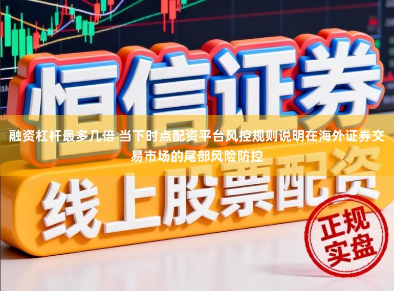 融资杠杆最多几倍 当下时点配资平台风控规则说明在海外证券交易市场的尾部风险防控