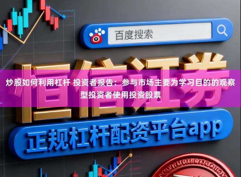 炒股如何利用杠杆 投资者报告：参与市场主要为学习目的的观察型投资者使用投资股票