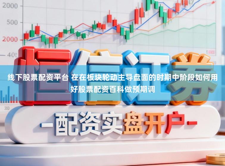 线下股票配资平台 在在板块轮动主导盘面的时期中阶段如何用好股票配资百科做预期调