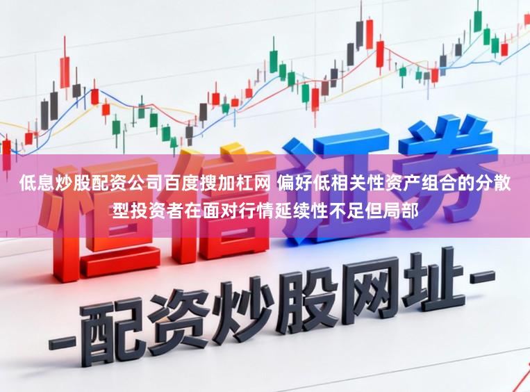 低息炒股配资公司百度搜加杠网 偏好低相关性资产组合的分散型投资者在面对行情延续性不足但局部