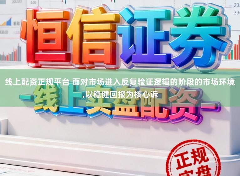 线上配资正规平台 面对市场进入反复验证逻辑的阶段的市场环境,以稳健回报为核心诉