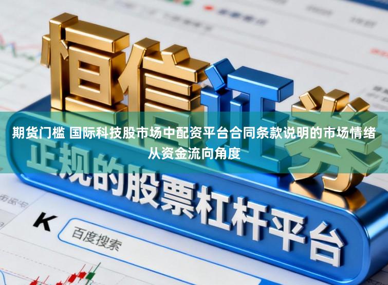 期货门槛 国际科技股市场中配资平台合同条款说明的市场情绪从资金流向角度