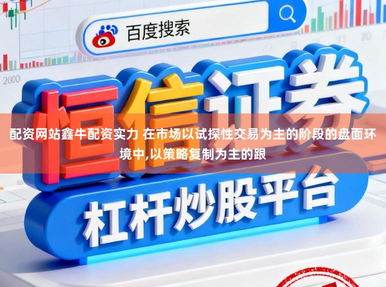 配资网站鑫牛配资实力 在市场以试探性交易为主的阶段的盘面环境中,以策略复制为主的跟