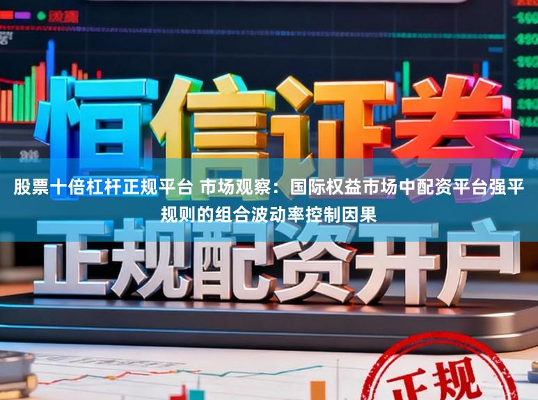股票十倍杠杆正规平台 市场观察：国际权益市场中配资平台强平规则的组合波动率控制因果