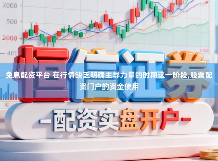 免息配资平台 在行情缺乏明确主导力量的时期这一阶段,股票配资门户的资金使用