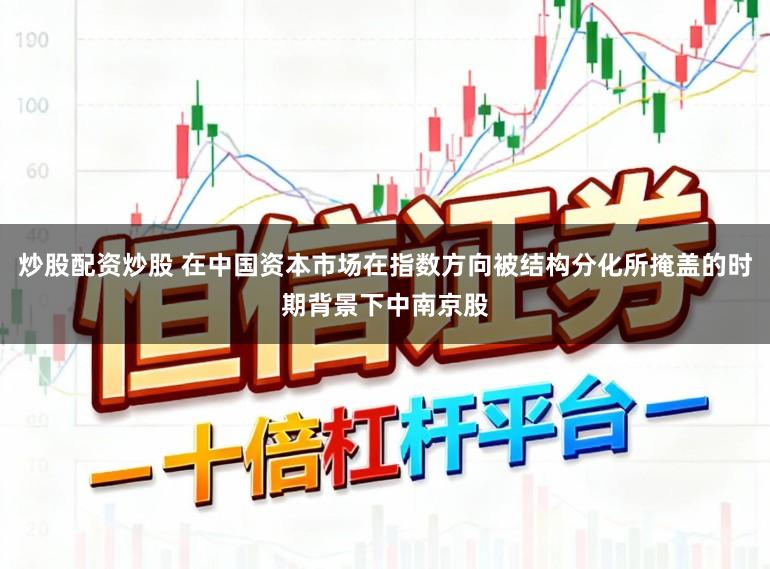 炒股配资炒股 在中国资本市场在指数方向被结构分化所掩盖的时期背景下中南京股