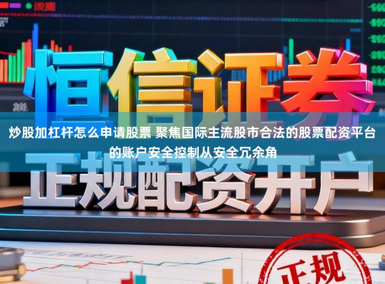 炒股加杠杆怎么申请股票 聚焦国际主流股市合法的股票配资平台的账户安全控制从安全冗余角