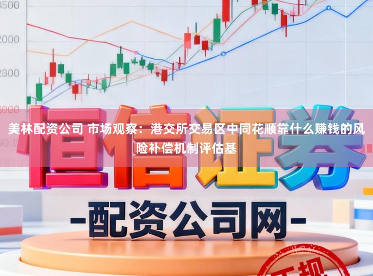 美林配资公司 市场观察：港交所交易区中同花顺靠什么赚钱的风险补偿机制评估基