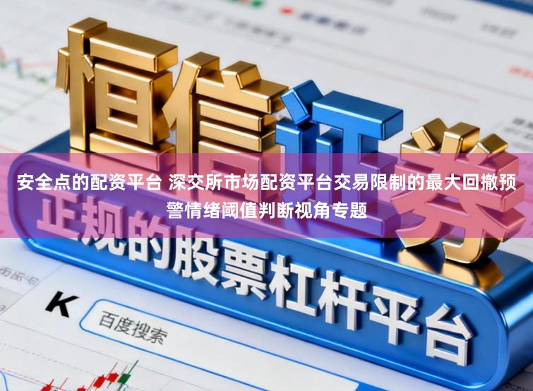 安全点的配资平台 深交所市场配资平台交易限制的最大回撤预警情绪阈值判断视角专题