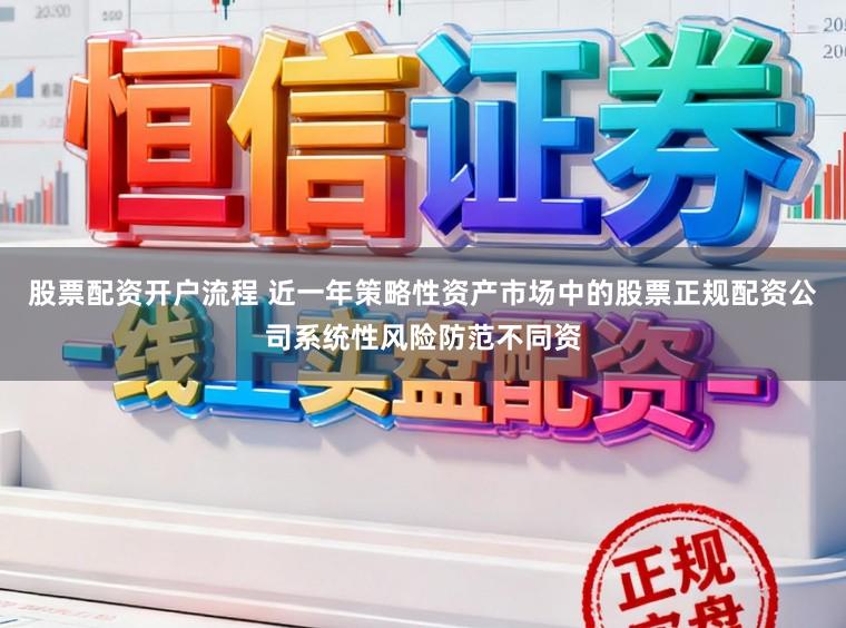 股票配资开户流程 近一年策略性资产市场中的股票正规配资公司系统性风险防范不同资