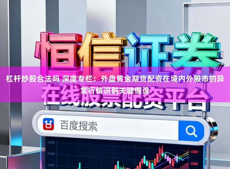 杠杆炒股合法吗 深度专栏：外盘黄金期货配资在境内外股市的异常行情识别关键假设