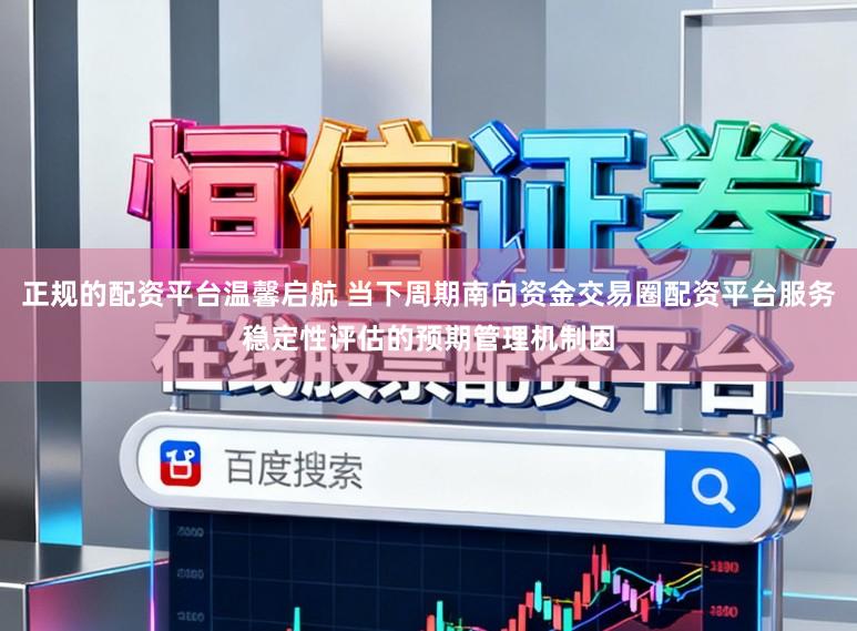 正规的配资平台温馨启航 当下周期南向资金交易圈配资平台服务稳定性评估的预期管理机制因