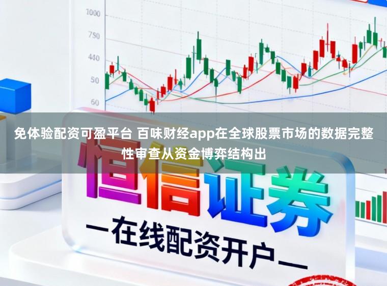 免体验配资可盈平台 百味财经app在全球股票市场的数据完整性审查从资金博弈结构出