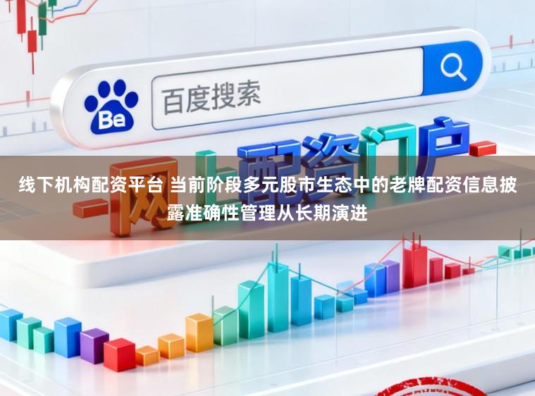 线下机构配资平台 当前阶段多元股市生态中的老牌配资信息披露准确性管理从长期演进