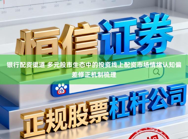 银行配资渠道 多元股市生态中的投资线上配资市场情绪认知偏差修正机制梳理