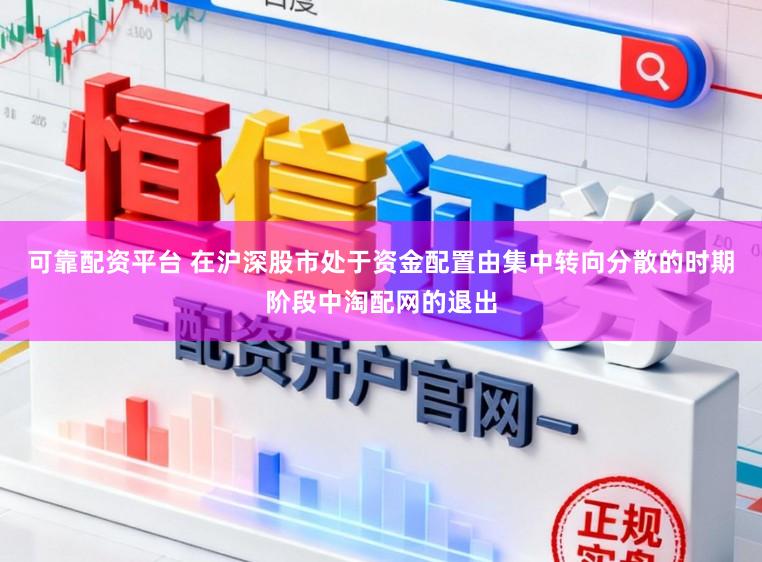 可靠配资平台 在沪深股市处于资金配置由集中转向分散的时期阶段中淘配网的退出