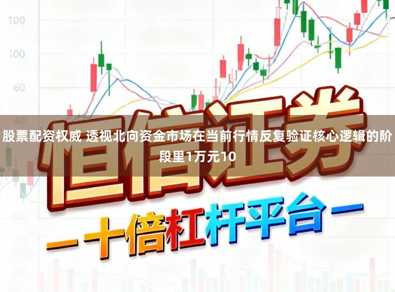 股票配资权威 透视北向资金市场在当前行情反复验证核心逻辑的阶段里1万元10