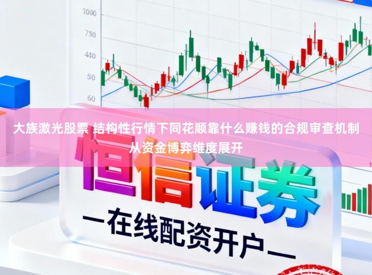 大族激光股票 结构性行情下同花顺靠什么赚钱的合规审查机制从资金博弈维度展开