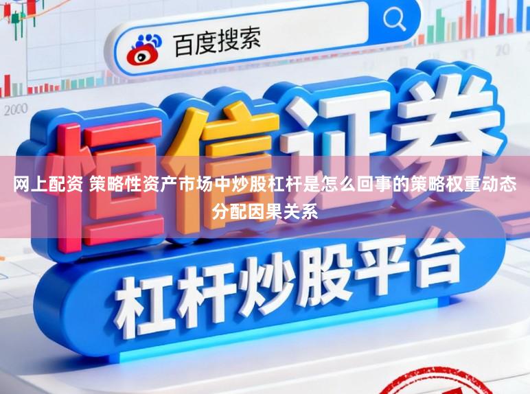 网上配资 策略性资产市场中炒股杠杆是怎么回事的策略权重动态分配因果关系
