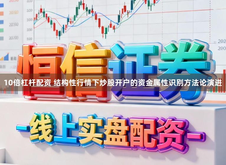 10倍杠杆配资 结构性行情下炒股开户的资金属性识别方法论演进