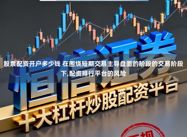 股票配资开户多少钱 在围绕短期交易主导盘面的阶段的交易阶段下,配资排行平台的风险