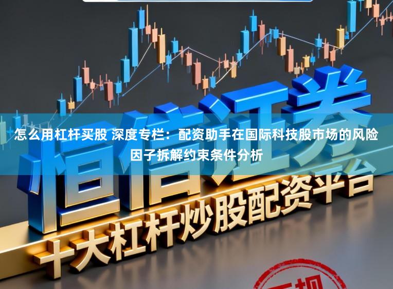 怎么用杠杆买股 深度专栏：配资助手在国际科技股市场的风险因子拆解约束条件分析