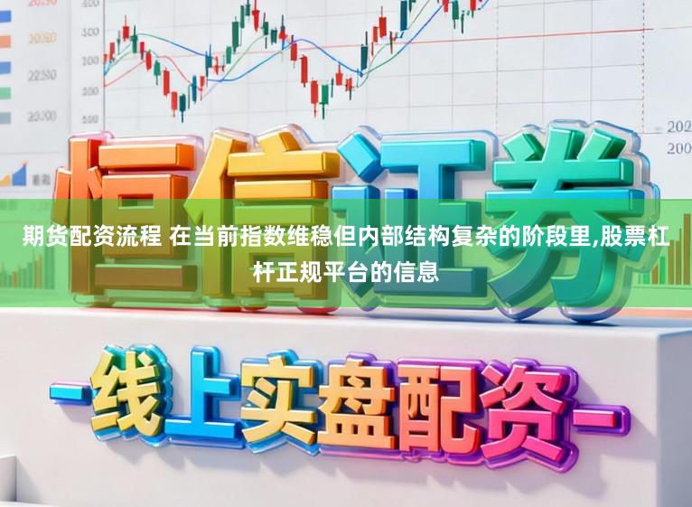 期货配资流程 在当前指数维稳但内部结构复杂的阶段里,股票杠杆正规平台的信息